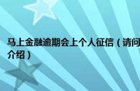 马上金融逾期会上个人征信（请问马上金融逾期多久上征信呢相关内容简介介绍）