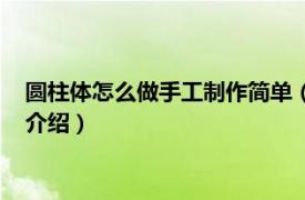 圆柱体怎么做手工制作简单（圆柱体手工制作方法相关内容简介介绍）