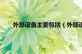 外部设备主要包括（外部设备有哪些相关内容简介介绍）