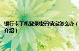 银行卡手机登录密码锁定怎么办（手机银行卡密码锁定怎么办相关内容简介介绍）