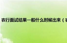 农行面试结果一般什么时候出来（农行面试多久出结果相关内容简介介绍）