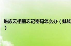 魅族云相册忘记密码怎么办（魅族四怎么给云相册设密码相关内容简介介绍）