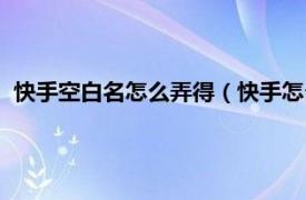 快手空白名怎么弄得（快手怎么弄空白名字相关内容简介介绍）