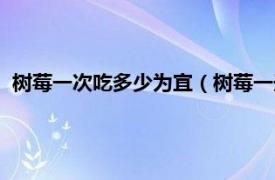 树莓一次吃多少为宜（树莓一天吃多少为宜相关内容简介介绍）