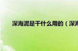 深海泥是干什么用的（深海泥怎么用相关内容简介介绍）