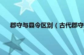 郡守与县令区别（古代郡守是什么级别相关内容简介介绍）