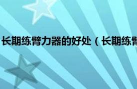 长期练臂力器的好处（长期练臂力器有效果吗相关内容简介介绍）