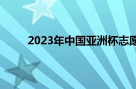 2023年中国亚洲杯志愿者（2023年中国亚洲杯）