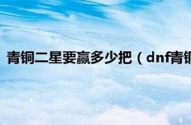 青铜二星要赢多少把（dnf青铜2星要赢几场相关内容简介介绍）