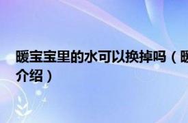 暖宝宝里的水可以换掉吗（暖宝宝里面的水能换吗相关内容简介介绍）