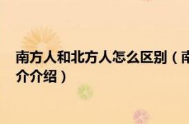 南方人和北方人怎么区别（南方人和北方人怎么区分相关内容简介介绍）