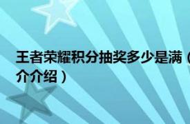 王者荣耀积分抽奖多少是满（王者荣耀多少积分抽满相关内容简介介绍）