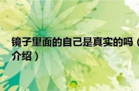 镜子里面的自己是真实的吗（镜子里的自己真实吗相关内容简介介绍）