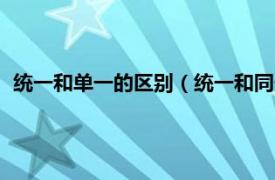 统一和单一的区别（统一和同一有什么区别相关内容简介介绍）