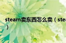 steam卖东西怎么卖（steam怎么卖东西相关内容简介介绍）