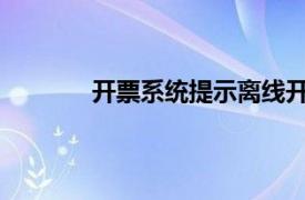 开票系统提示离线开票时间超限是什么意思