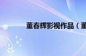 董春辉影视作品（董春辉 中国内地男演员）