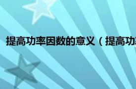 提高功率因数的意义（提高功率因数的意义相关内容简介介绍）