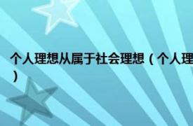 个人理想从属于社会理想（个人理想从属于社会理想对吗相关内容简介介绍）