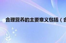 合理营养的主要意义包括（合理营养是指相关内容简介介绍）