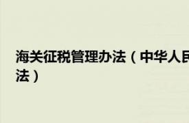 海关征税管理办法（中华人民共和国海关进出口货物征税管理办法）