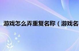 游戏怎么弄重复名称（游戏名字重复怎么弄相关内容简介介绍）