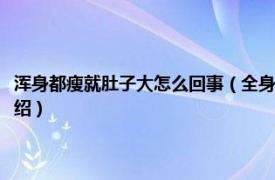 浑身都瘦就肚子大怎么回事（全身都瘦就是肚子大怎么回事相关内容简介介绍）