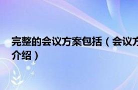 完整的会议方案包括（会议方案的基本内容是什么相关内容简介介绍）