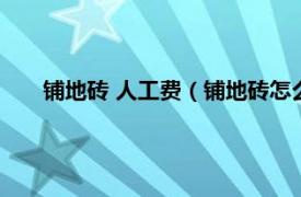 铺地砖 人工费（铺地砖怎么算人工费相关内容简介介绍）