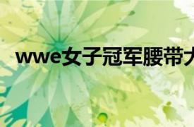 wwe女子冠军腰带大全（WWE女子冠军）