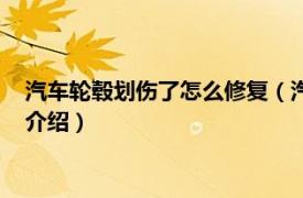 汽车轮毂划伤了怎么修复（汽车轮毂划伤怎么修复相关内容简介介绍）