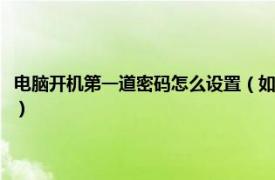 电脑开机第一道密码怎么设置（如何设置电脑第一级密码相关内容简介介绍）