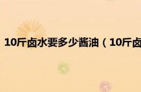 10斤卤水要多少酱油（10斤卤水放多少香料相关内容简介介绍）