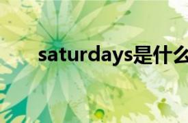 saturdays是什么意思（Saturdays）