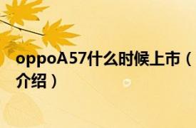 oppoA57什么时候上市（oppoa57上市时间相关内容简介介绍）