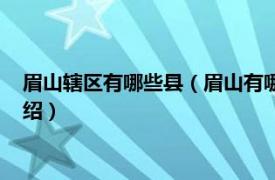 眉山辖区有哪些县（眉山有哪些县眉山有哪些县相关内容简介介绍）