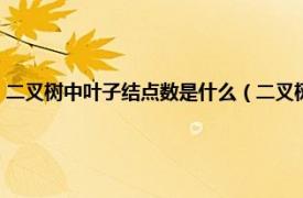 二叉树中叶子结点数是什么（二叉树的叶子结点是什么相关内容简介介绍）