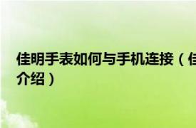 佳明手表如何与手机连接（佳明手表怎么连接手机相关内容简介介绍）