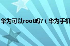 华为可以root吗?（华为手机可以root吗相关内容简介介绍）