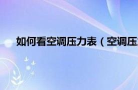 如何看空调压力表（空调压力表怎么看相关内容简介介绍）