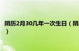 阴历2月30几年一次生日（阴历2月30几年一次相关内容简介介绍）