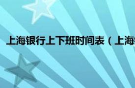 上海银行上下班时间表（上海银行上班时间相关内容简介介绍）