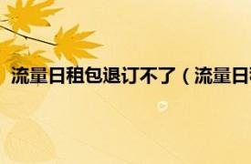 流量日租包退订不了（流量日租包怎么退订相关内容简介介绍）