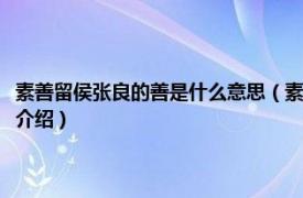 素善留侯张良的善是什么意思（素善留侯张良的善是什么意思相关内容简介介绍）