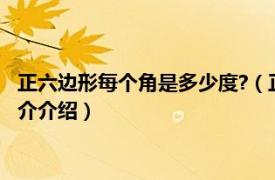 正六边形每个角是多少度?（正六边形一个角多少度啊相关内容简介介绍）