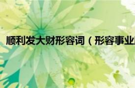 顺利发大财形容词（形容事业顺利发财的词相关内容简介介绍）