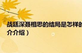 战廷深聂相思的结局是怎样的（战廷深聂相思大结局相关内容简介介绍）