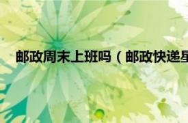 邮政周末上班吗（邮政快递星期天上班吗相关内容简介介绍）