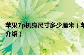 苹果7p机身尺寸多少厘米（苹果7p机身长多少厘米相关内容简介介绍）