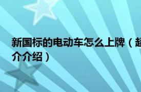 新国标的电动车怎么上牌（超标电动车如何办理牌照相关内容简介介绍）